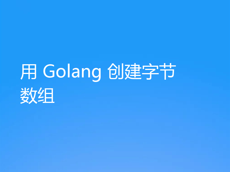 用 Golang 创建字节数组