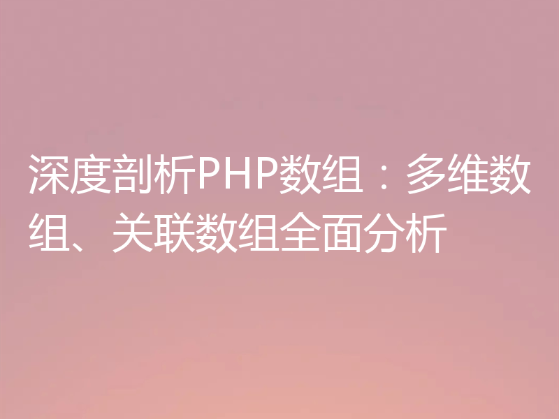 深度剖析PHP数组：多维数组、关联数组全面分析