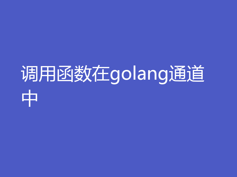 调用函数在golang通道中