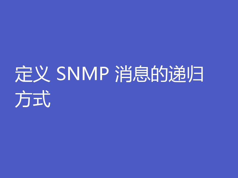 定义 SNMP 消息的递归方式