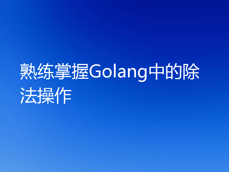 熟练掌握Golang中的除法操作