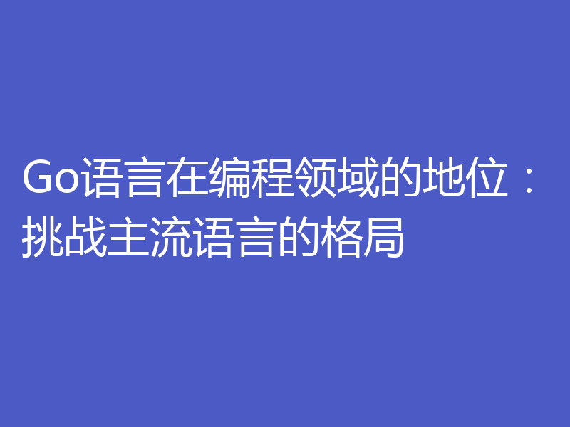 Go语言在编程领域的地位：挑战主流语言的格局