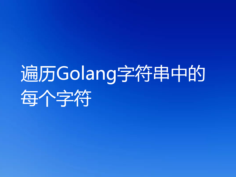 遍历Golang字符串中的每个字符