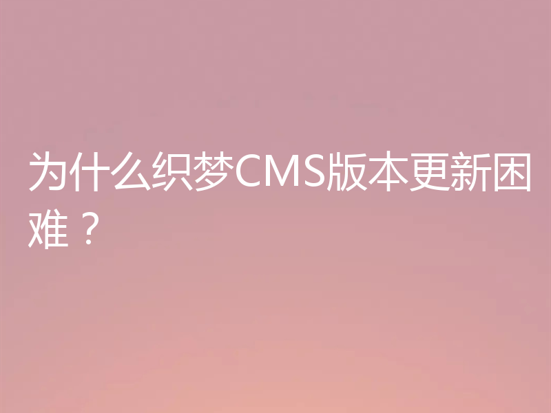 为什么织梦CMS版本更新困难？