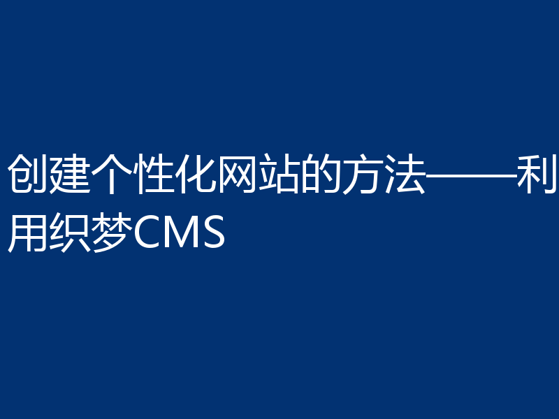 创建个性化网站的方法——利用织梦CMS