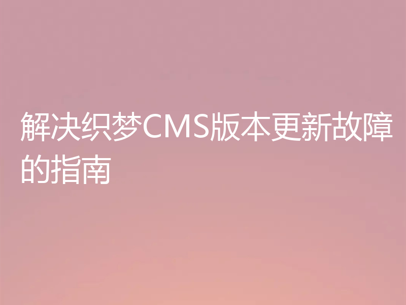 解决织梦CMS版本更新故障的指南