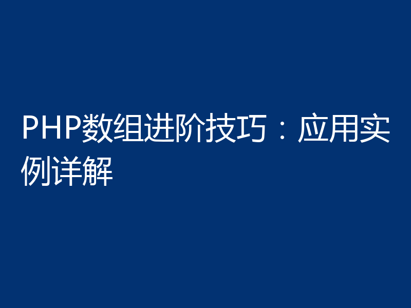 PHP数组进阶技巧：应用实例详解