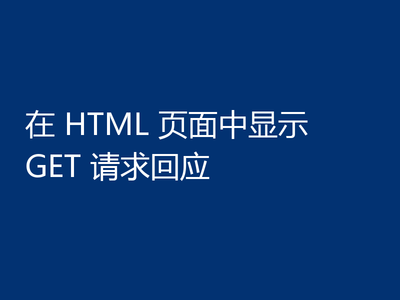 在 HTML 页面中显示 GET 请求回应