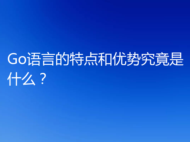 Go语言的特点和优势究竟是什么？