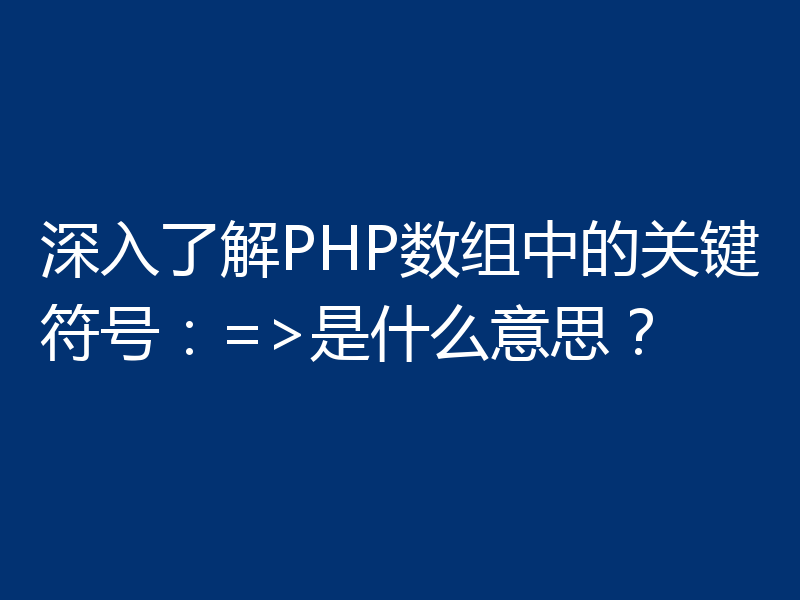 深入了解PHP数组中的关键符号：=>是什么意思？