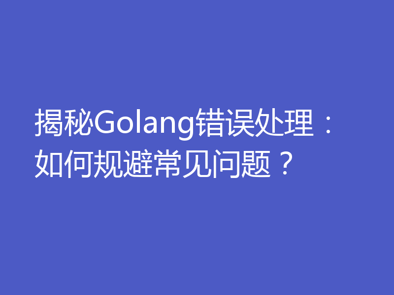 揭秘Golang错误处理：如何规避常见问题？