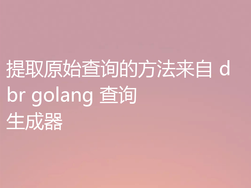 提取原始查询的方法来自 dbr golang 查询生成器