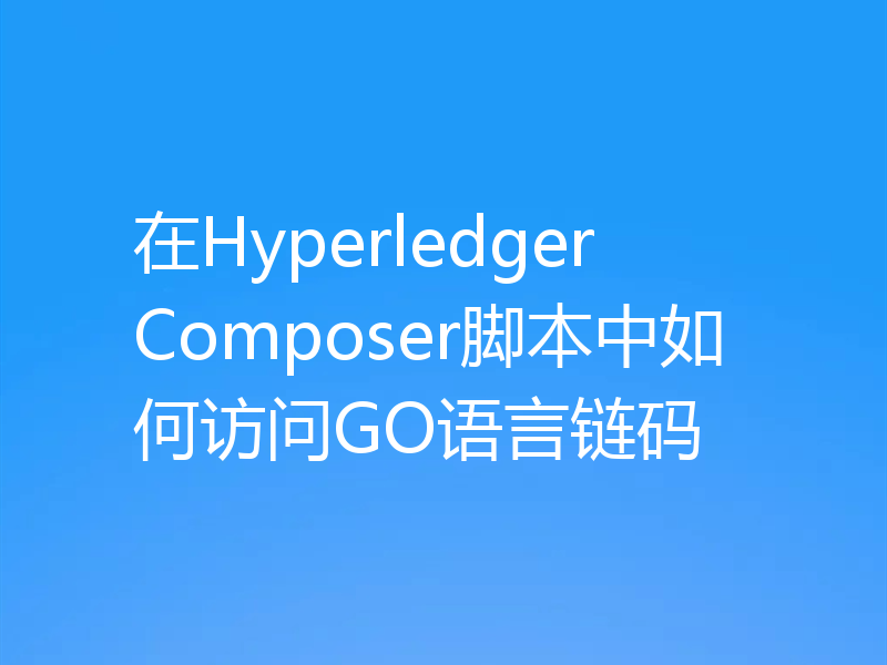 在Hyperledger Composer脚本中如何访问GO语言链码