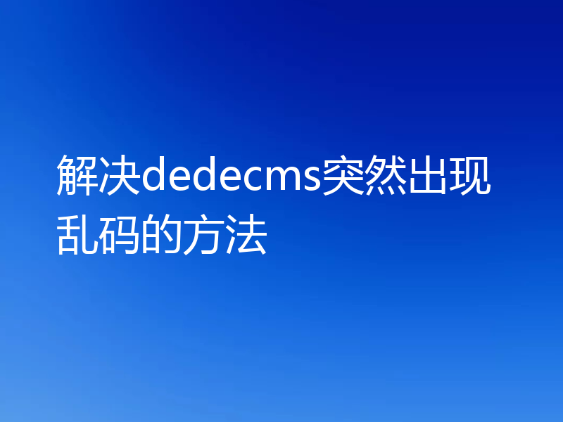 解决dedecms突然出现乱码的方法