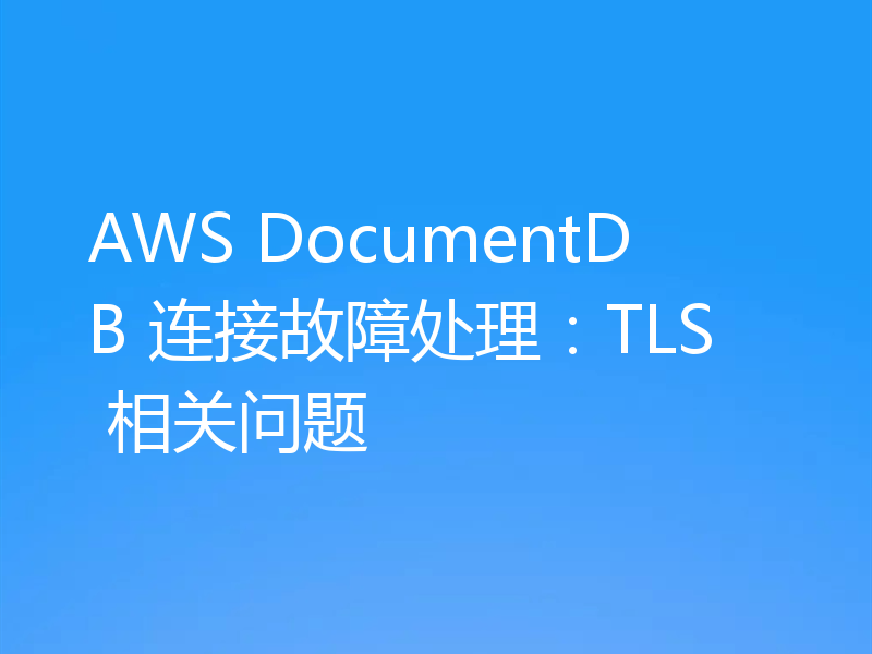 AWS DocumentDB 连接故障处理：TLS 相关问题