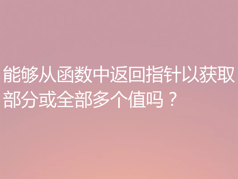 能够从函数中返回指针以获取部分或全部多个值吗？