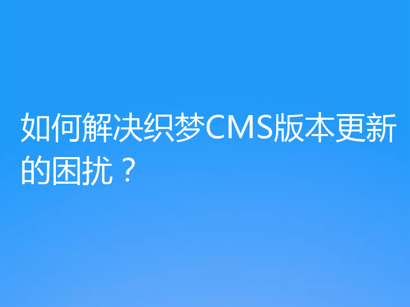 如何解决织梦CMS版本更新的困扰？