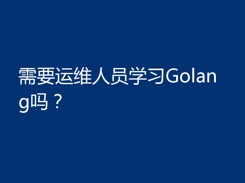 需要运维人员学习Golang吗？