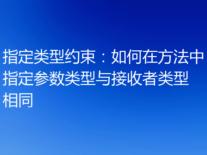 指定类型约束：如何在方法中指定参数类型与接收者类型相同