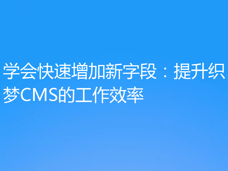 学会快速增加新字段：提升织梦CMS的工作效率