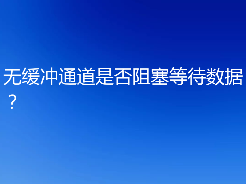 无缓冲通道是否阻塞等待数据？