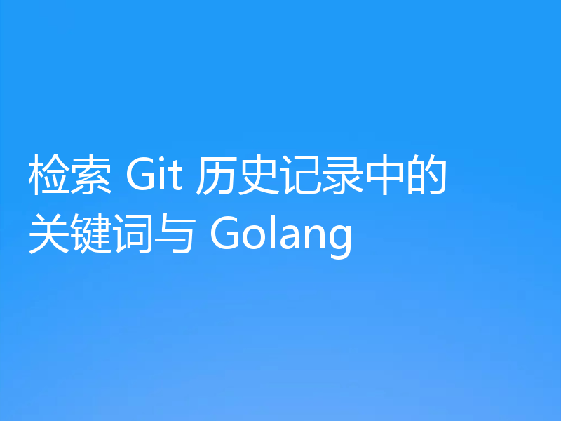 检索 Git 历史记录中的关键词与 Golang