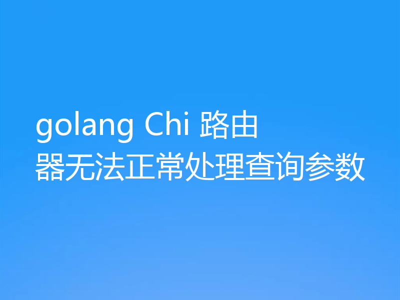 golang Chi 路由器无法正常处理查询参数