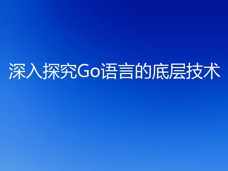 深入探究Go语言的底层技术