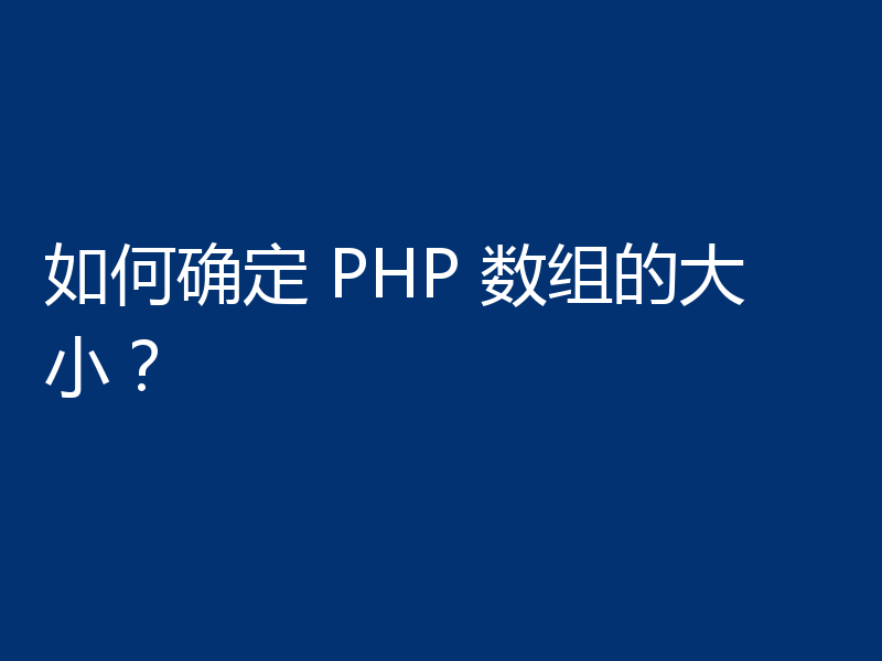 如何确定 PHP 数组的大小？