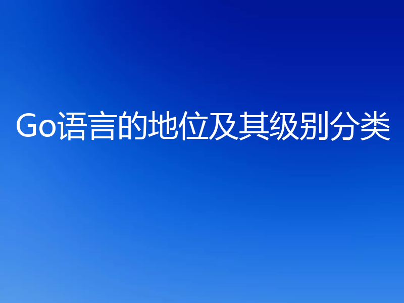 Go语言的地位及其级别分类
