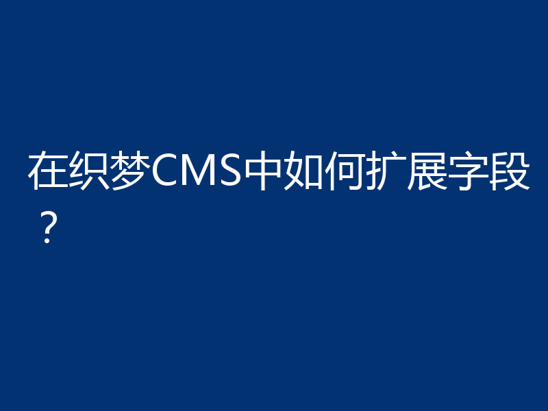 在织梦CMS中如何扩展字段？