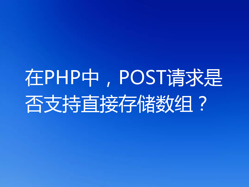 在PHP中，POST请求是否支持直接存储数组？
