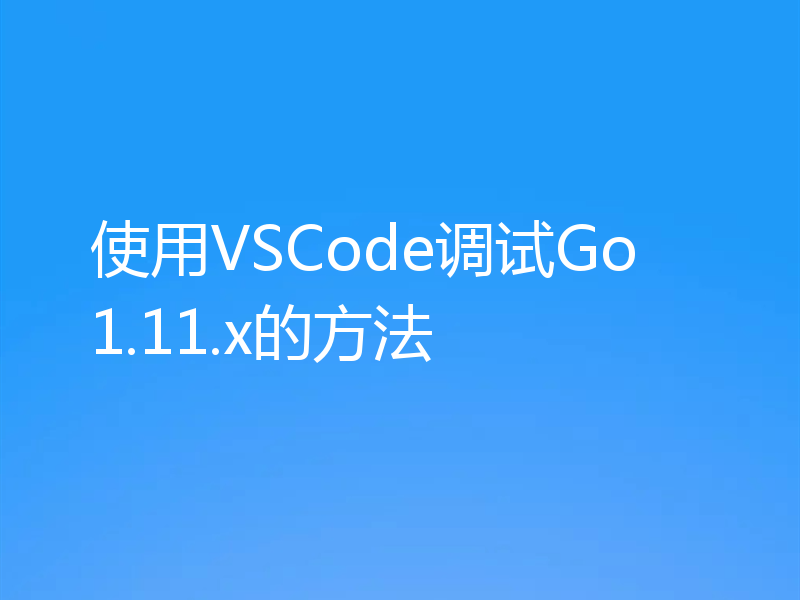 使用VSCode调试Go 1.11.x的方法