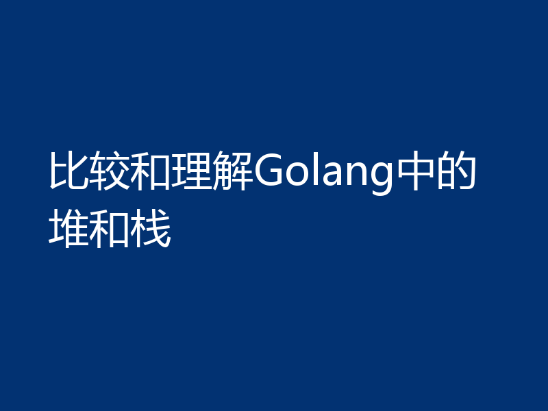 比较和理解Golang中的堆和栈