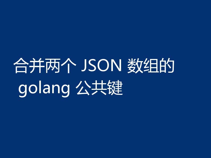 合并两个 JSON 数组的 golang 公共键