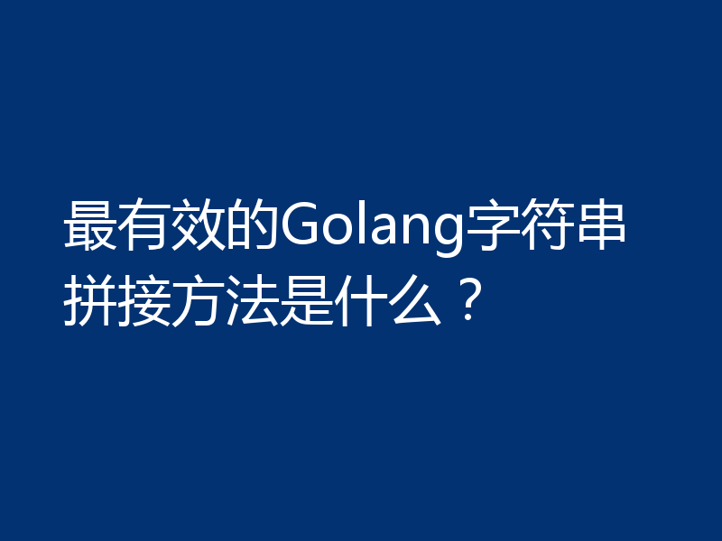 最有效的Golang字符串拼接方法是什么？