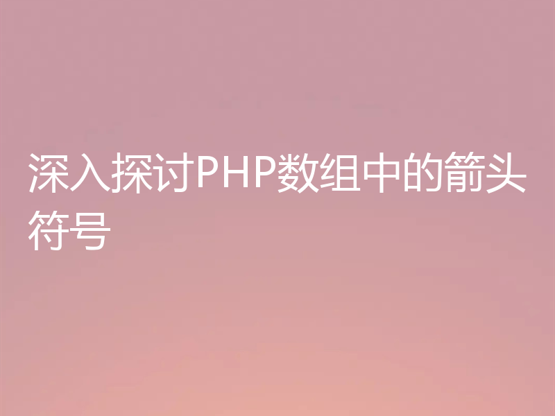 深入探讨PHP数组中的箭头符号