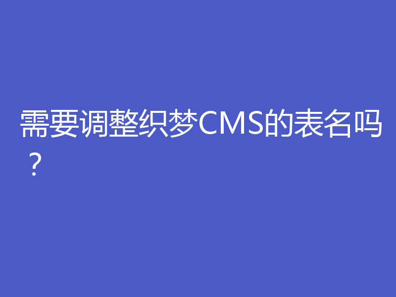 需要调整织梦CMS的表名吗？