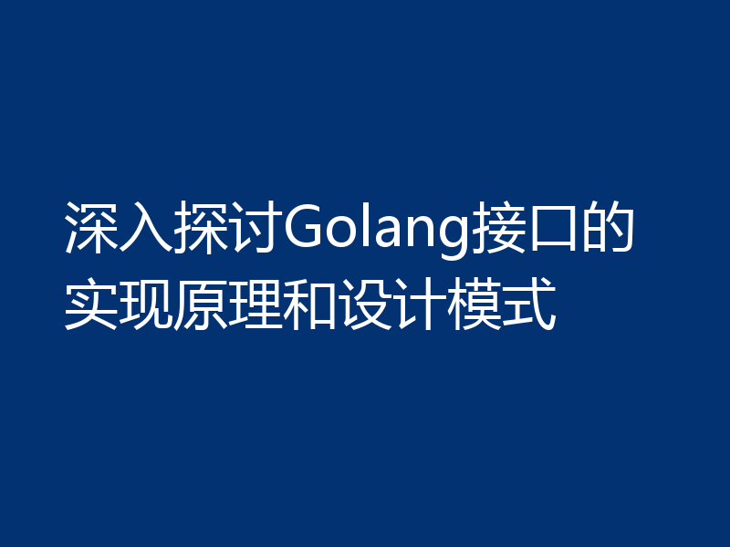 深入探讨Golang接口的实现原理和设计模式