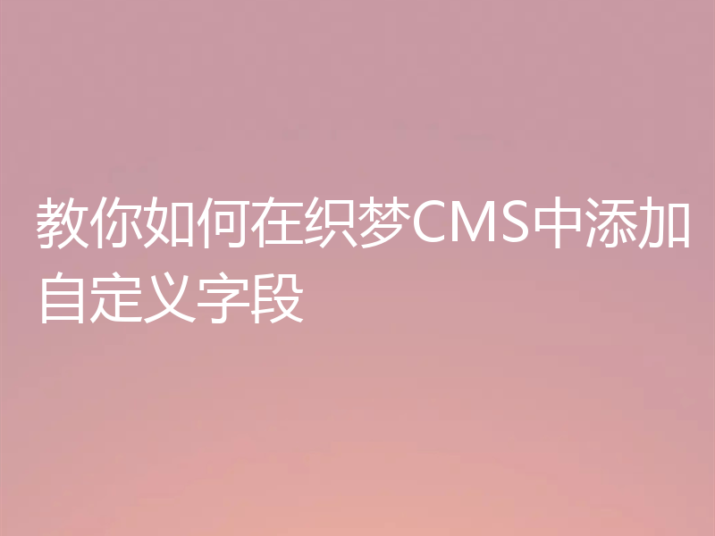 教你如何在织梦CMS中添加自定义字段