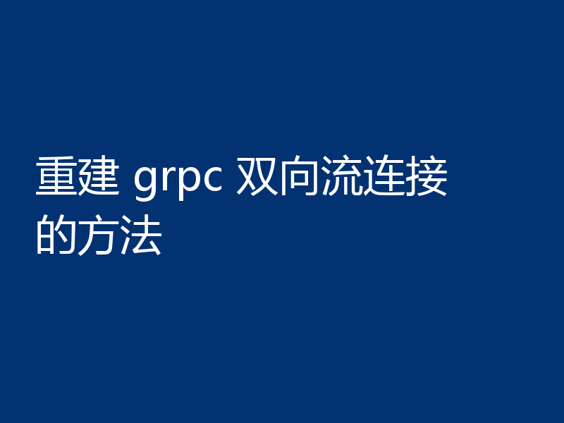 重建 grpc 双向流连接的方法