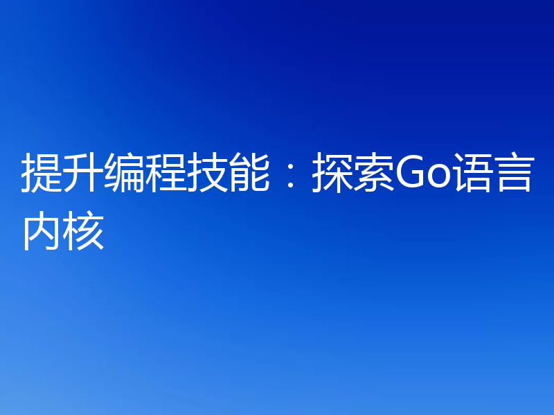 提升编程技能：探索Go语言内核