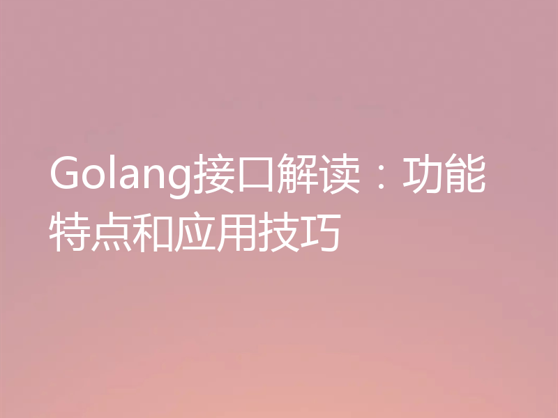 Golang接口解读：功能特点和应用技巧