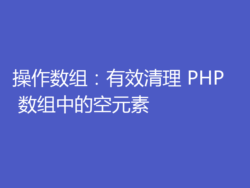 操作数组：有效清理 PHP 数组中的空元素