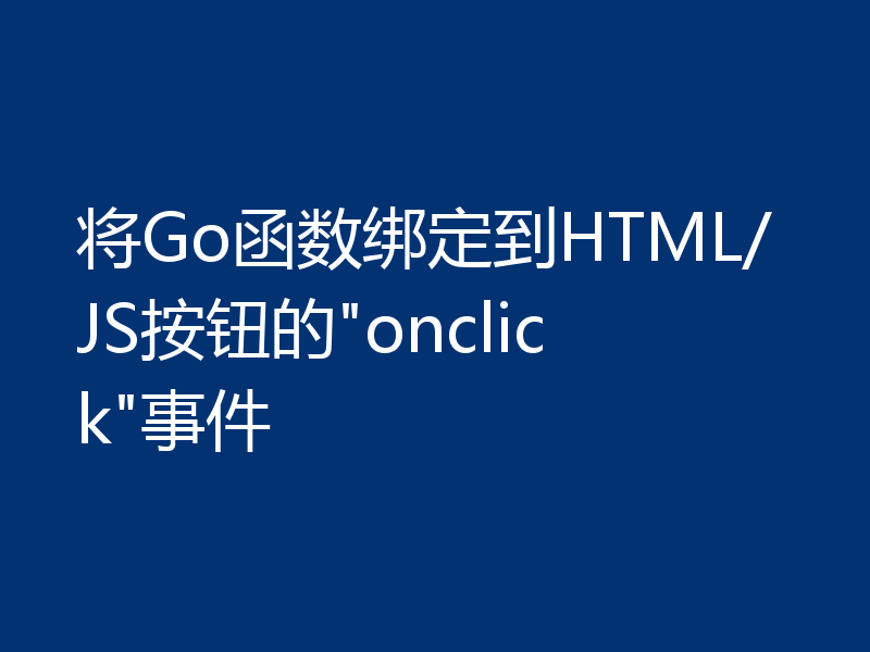 将Go函数绑定到HTML/JS按钮的