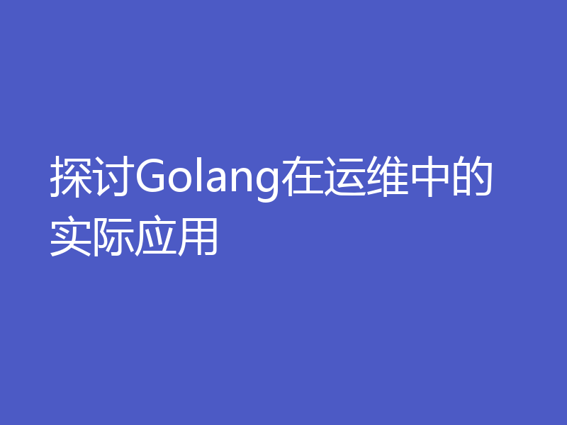 探讨Golang在运维中的实际应用