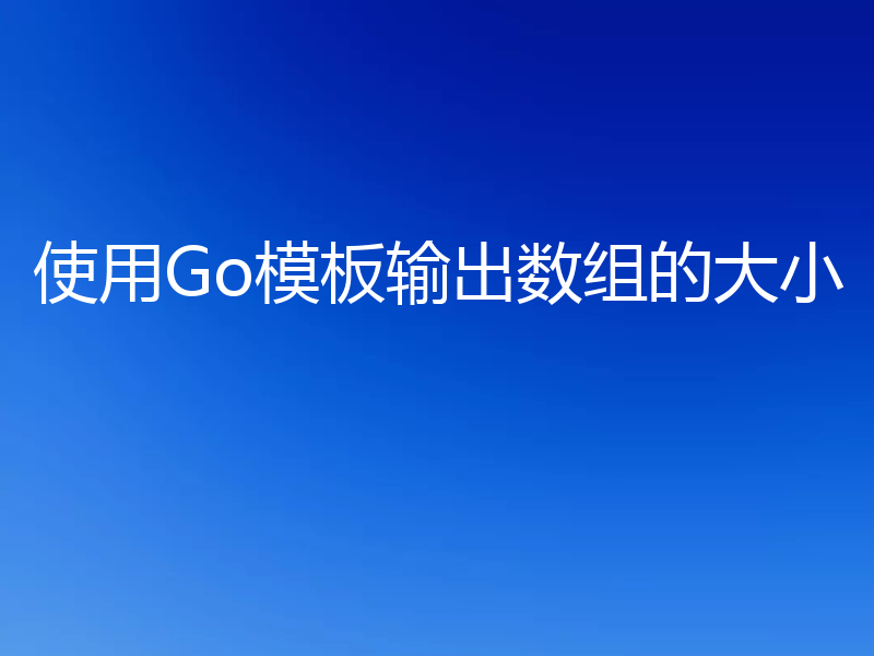 使用Go模板输出数组的大小