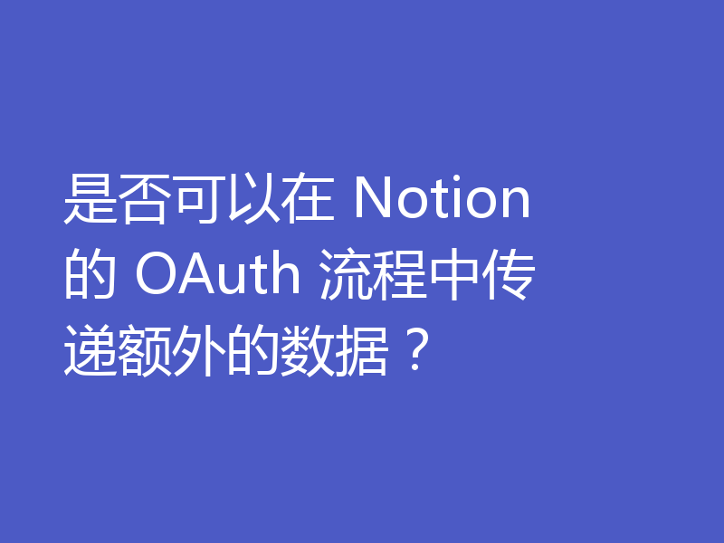 是否可以在 Notion 的 OAuth 流程中传递额外的数据？