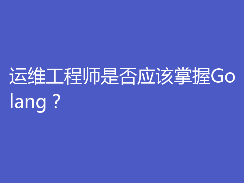 运维工程师是否应该掌握Golang？