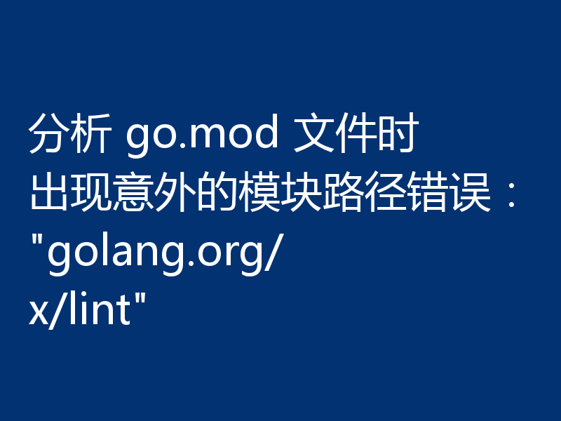 分析 go.mod 文件时出现意外的模块路径错误：